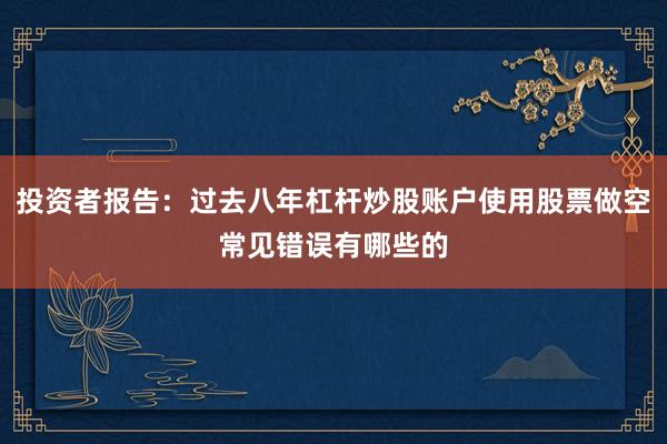 投资者报告：过去八年杠杆炒股账户使用股票做空常见错误有哪些的