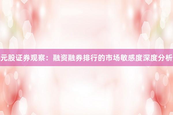 元股证券观察：融资融券排行的市场敏感度深度分析