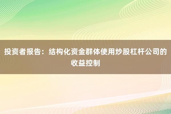 投资者报告：结构化资金群体使用炒股杠杆公司的收益控制