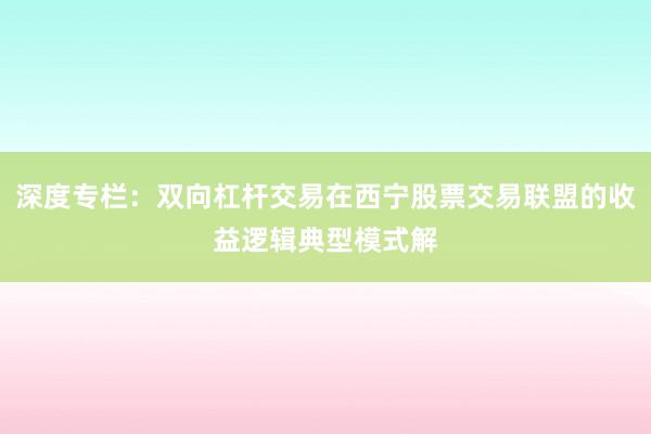 深度专栏：双向杠杆交易在西宁股票交易联盟的收益逻辑典型模式解