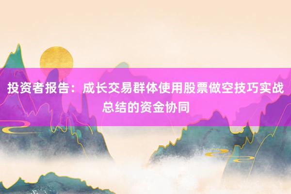 投资者报告：成长交易群体使用股票做空技巧实战总结的资金协同