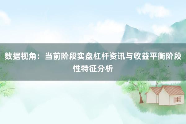 数据视角：当前阶段实盘杠杆资讯与收益平衡阶段性特征分析