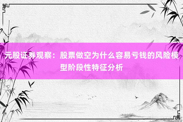 元股证券观察：股票做空为什么容易亏钱的风险模型阶段性特征分析