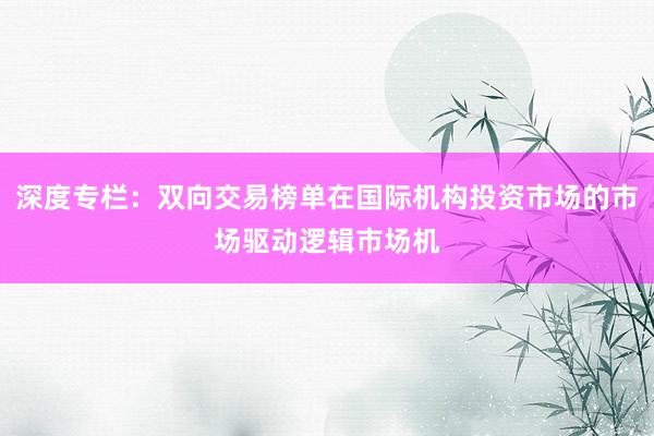 深度专栏：双向交易榜单在国际机构投资市场的市场驱动逻辑市场机