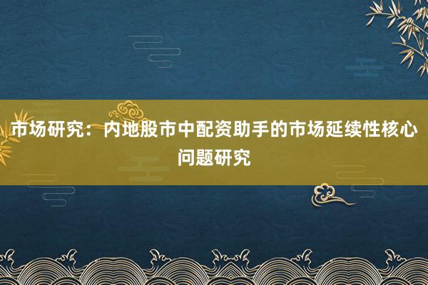 市场研究：内地股市中配资助手的市场延续性核心问题研究