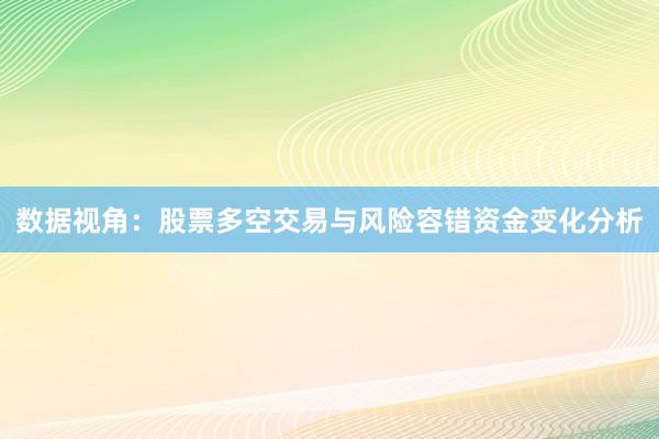数据视角：股票多空交易与风险容错资金变化分析
