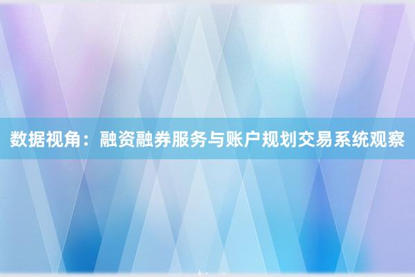 数据视角：融资融券服务与账户规划交易系统观察