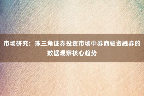 市场研究：珠三角证券投资市场中券商融资融券的数据观察核心趋势