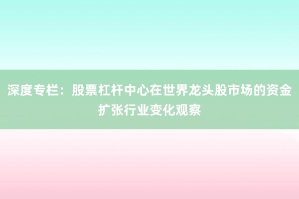 深度专栏：股票杠杆中心在世界龙头股市场的资金扩张行业变化观察