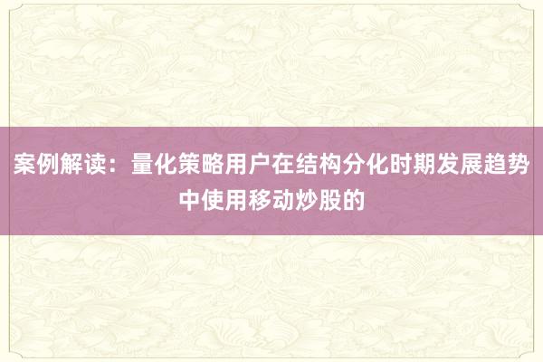 案例解读：量化策略用户在结构分化时期发展趋势中使用移动炒股的