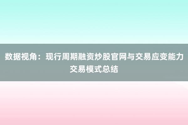 数据视角：现行周期融资炒股官网与交易应变能力交易模式总结