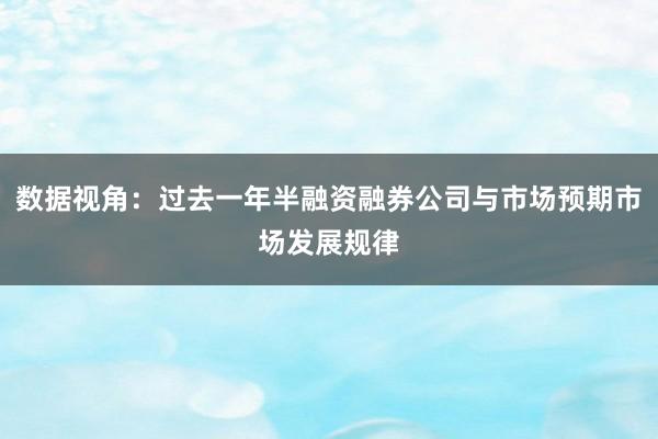 数据视角：过去一年半融资融券公司与市场预期市场发展规律