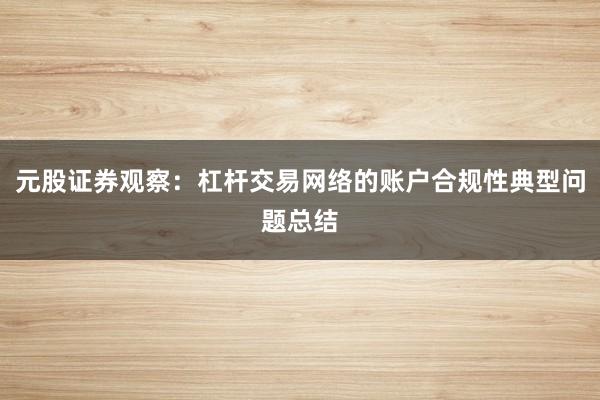 元股证券观察：杠杆交易网络的账户合规性典型问题总结