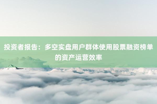 投资者报告：多空实盘用户群体使用股票融资榜单的资产运营效率