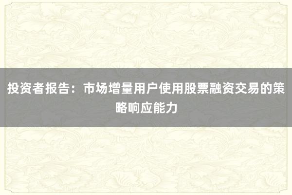 投资者报告：市场增量用户使用股票融资交易的策略响应能力