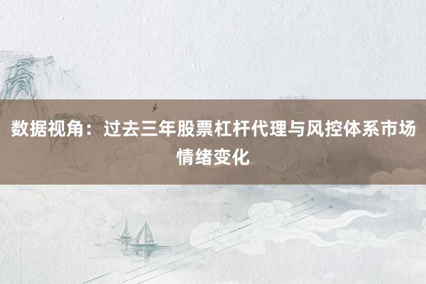 数据视角：过去三年股票杠杆代理与风控体系市场情绪变化