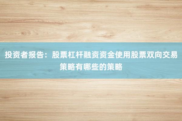 投资者报告:股票杠杆融资资金使用股票双向交易策略有哪些的策略
