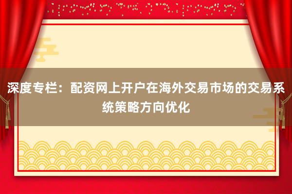 深度专栏：配资网上开户在海外交易市场的交易系统策略方向优化