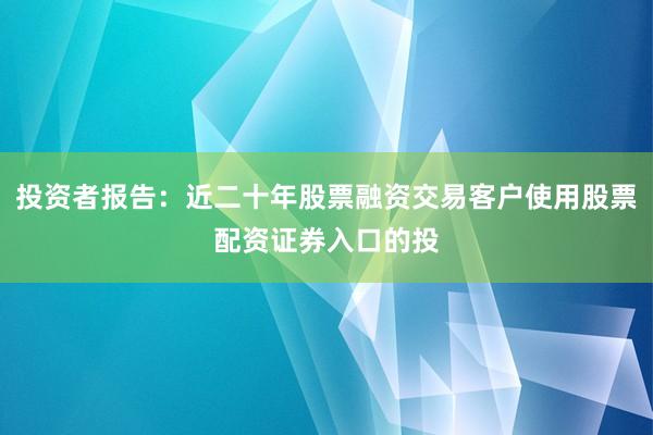 投资者报告：近二十年股票融资交易客户使用股票配资证券入口的投