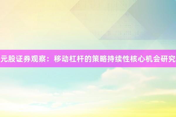 元股证券观察：移动杠杆的策略持续性核心机会研究