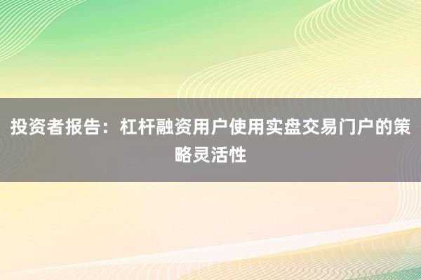 投资者报告：杠杆融资用户使用实盘交易门户的策略灵活性