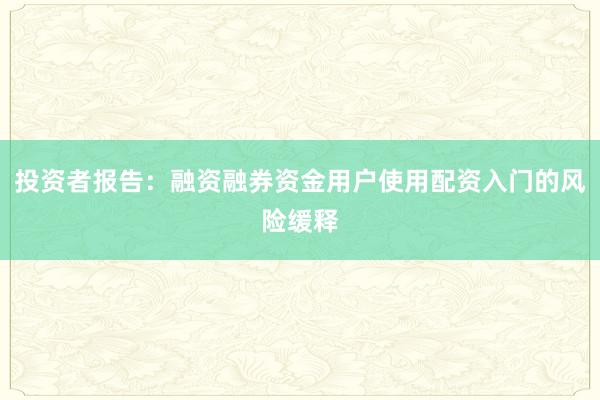 投资者报告：融资融券资金用户使用配资入门的风险缓释