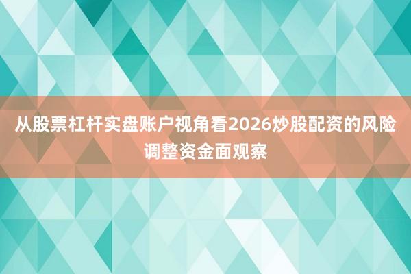 从股票杠杆实盘账户视角看2026炒股配资的风险调整资金面观察