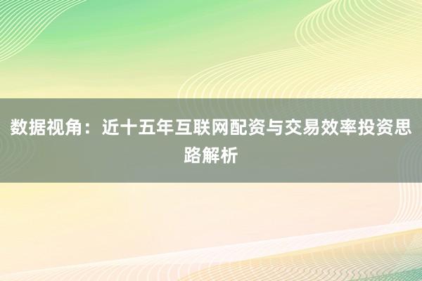 数据视角：近十五年互联网配资与交易效率投资思路解析