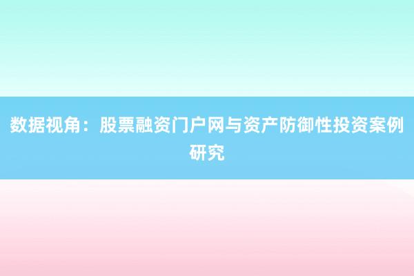 数据视角：股票融资门户网与资产防御性投资案例研究