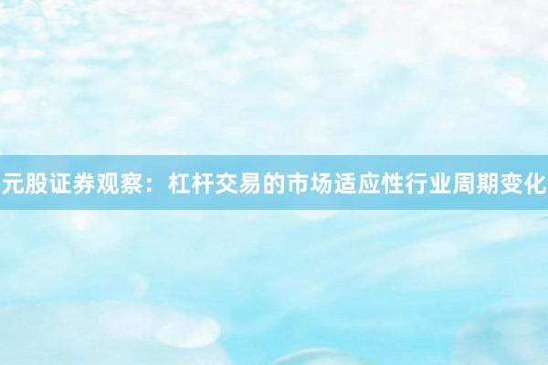 元股证券观察：杠杆交易的市场适应性行业周期变化
