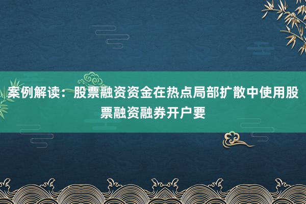 案例解读：股票融资资金在热点局部扩散中使用股票融资融券开户要