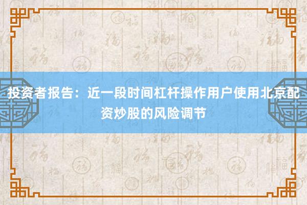 投资者报告：近一段时间杠杆操作用户使用北京配资炒股的风险调节