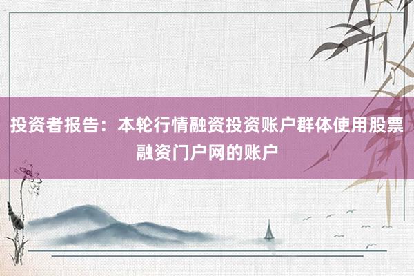 投资者报告：本轮行情融资投资账户群体使用股票融资门户网的账户