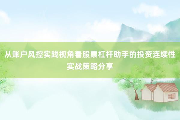 从账户风控实践视角看股票杠杆助手的投资连续性实战策略分享
