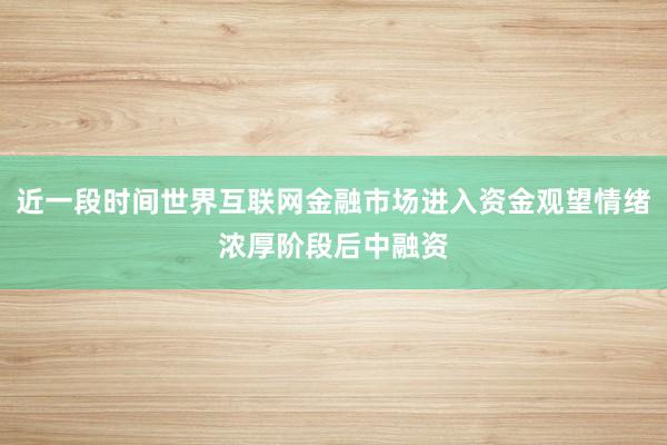 近一段时间世界互联网金融市场进入资金观望情绪浓厚阶段后中融资