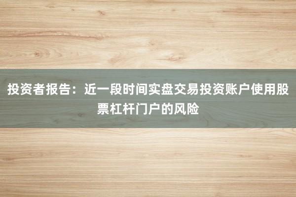投资者报告：近一段时间实盘交易投资账户使用股票杠杆门户的风险