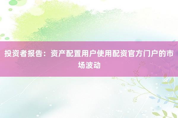投资者报告：资产配置用户使用配资官方门户的市场波动