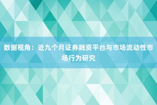 数据视角：近九个月证券融资平台与市场流动性市场行为研究
