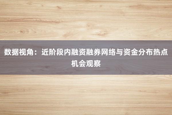 数据视角：近阶段内融资融券网络与资金分布热点机会观察