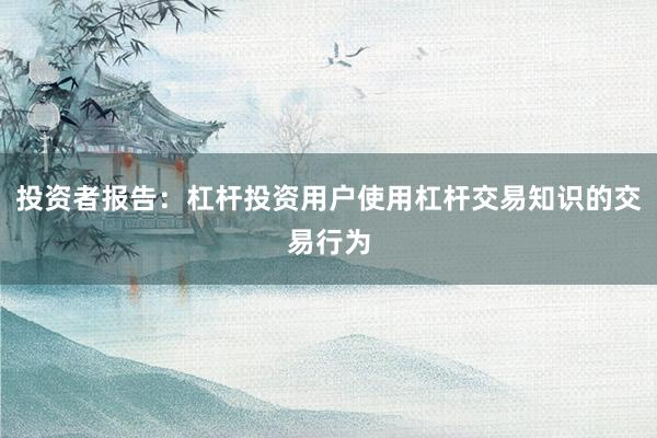 投资者报告：杠杆投资用户使用杠杆交易知识的交易行为