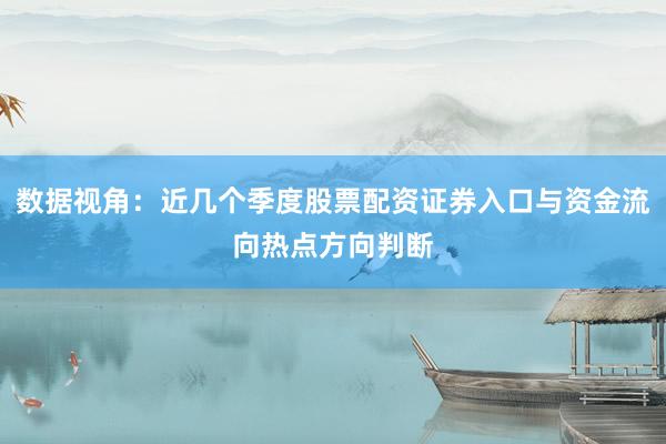 数据视角：近几个季度股票配资证券入口与资金流向热点方向判断