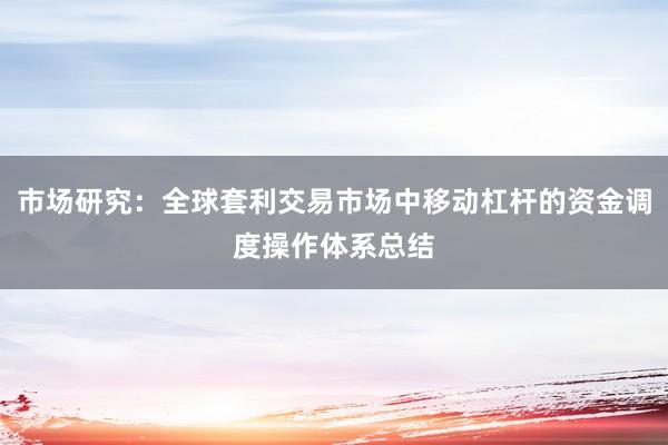 市场研究：全球套利交易市场中移动杠杆的资金调度操作体系总结