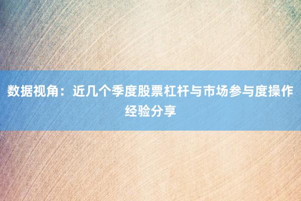 数据视角：近几个季度股票杠杆与市场参与度操作经验分享