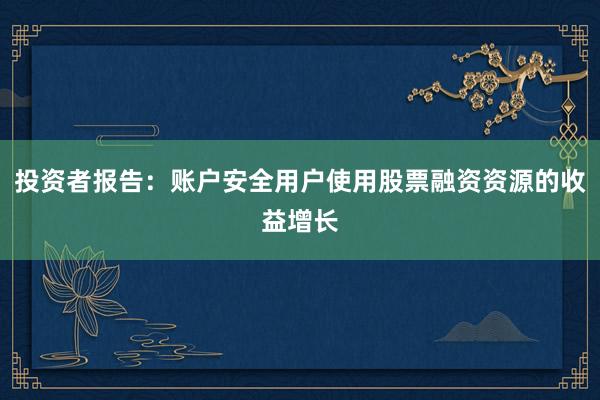 投资者报告：账户安全用户使用股票融资资源的收益增长