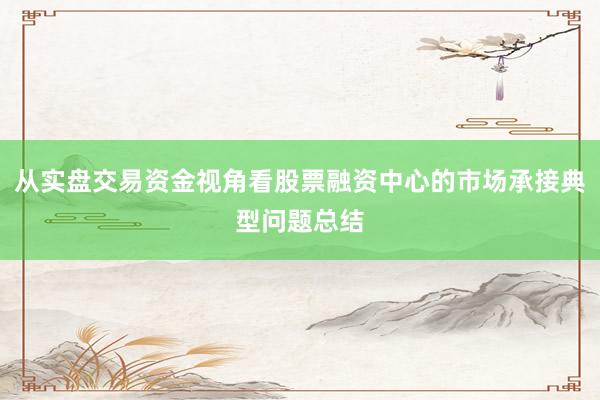 从实盘交易资金视角看股票融资中心的市场承接典型问题总结