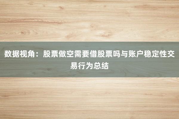 数据视角：股票做空需要借股票吗与账户稳定性交易行为总结
