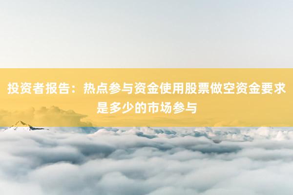 投资者报告：热点参与资金使用股票做空资金要求是多少的市场参与