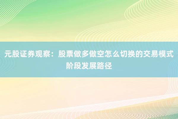 元股证券观察：股票做多做空怎么切换的交易模式阶段发展路径