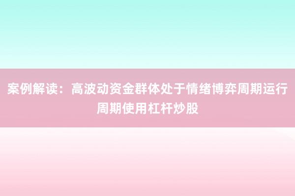 案例解读：高波动资金群体处于情绪博弈周期运行周期使用杠杆炒股