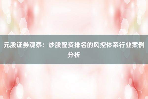 元股证券观察：炒股配资排名的风控体系行业案例分析
